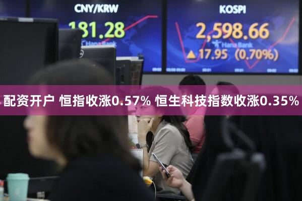 配资开户 恒指收涨0.57% 恒生科技指数收涨0.35%