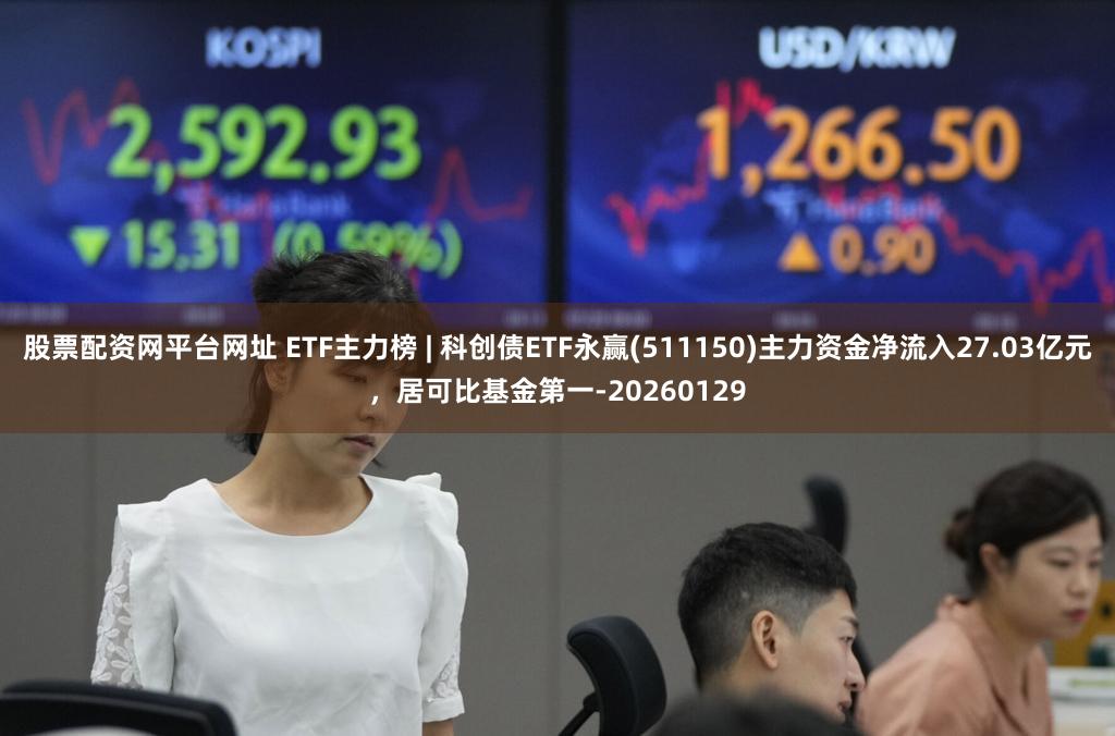 股票配资网平台网址 ETF主力榜 | 科创债ETF永赢(511150)主力资金净流入27.03亿元，居可比基金第一-20260129