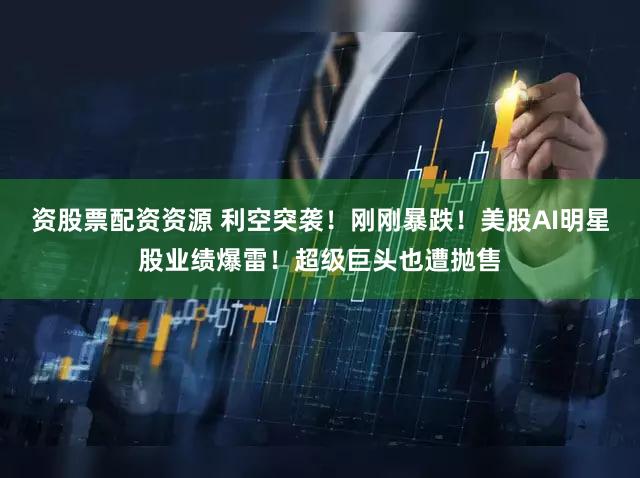 资股票配资资源 利空突袭！刚刚暴跌！美股AI明星股业绩爆雷！超级巨头也遭抛售