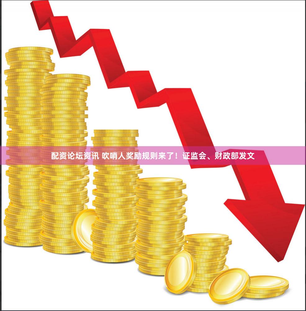 配资论坛资讯 吹哨人奖励规则来了！证监会、财政部发文