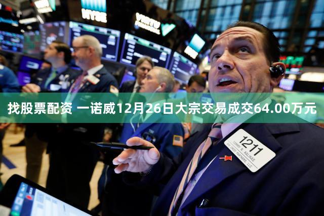 找股票配资 一诺威12月26日大宗交易成交64.00万元
