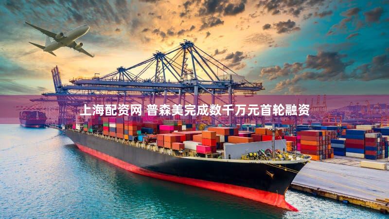 上海配资网 普森美完成数千万元首轮融资