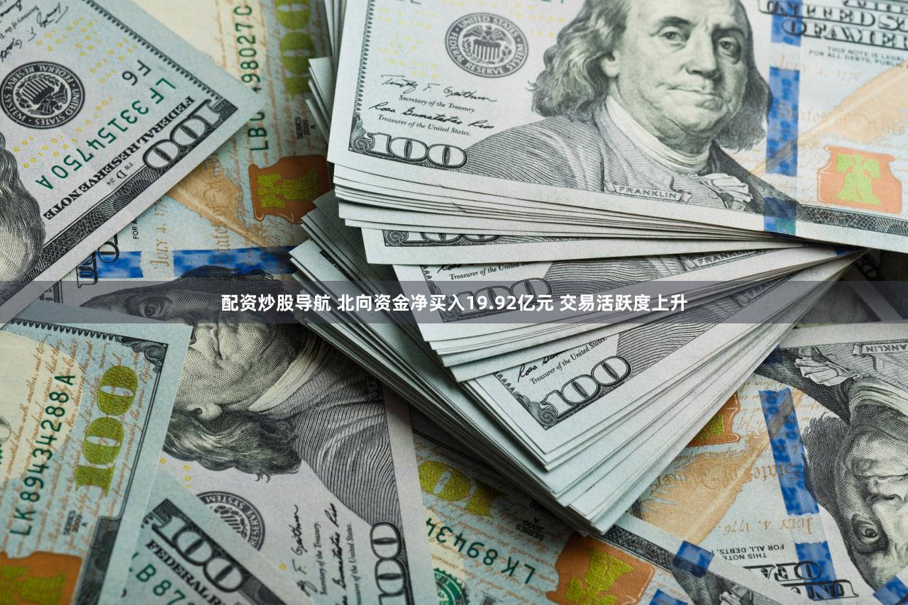 配资炒股导航 北向资金净买入19.92亿元 交易活跃度上升