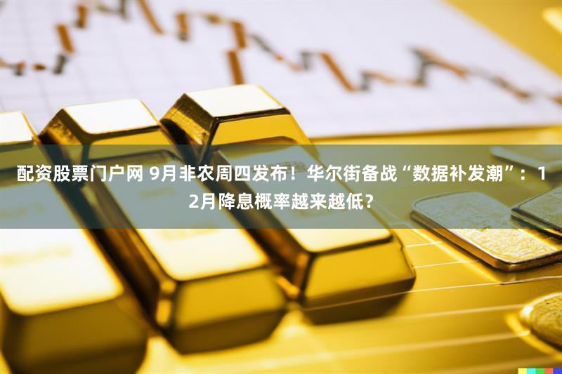 配资股票门户网 9月非农周四发布！华尔街备战“数据补发潮”：12月降息概率越来越低？