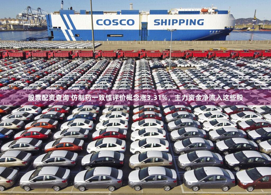 股票配资查询 仿制药一致性评价概念涨3.31%，主力资金净流入这些股