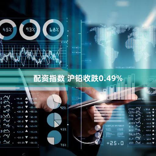 配资指数 沪铅收跌0.49%