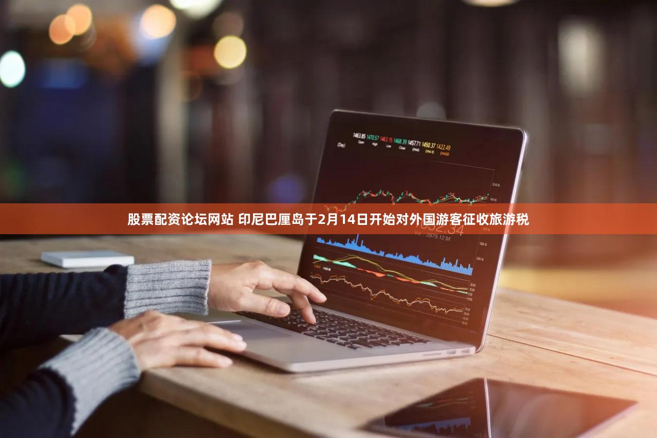 股票配资论坛网站 印尼巴厘岛于2月14日开始对外国游客征收旅游税