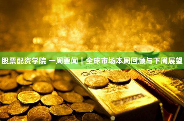 股票配资学院 一周要闻｜全球市场本周回顾与下周展望