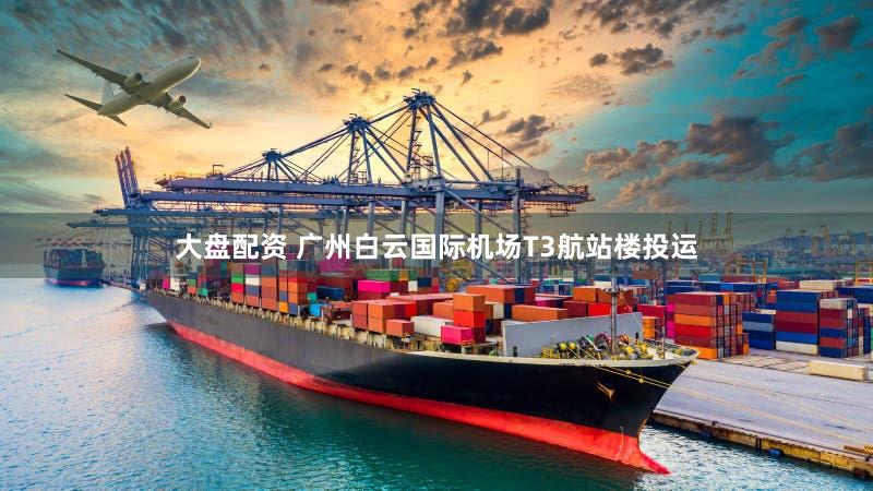 大盘配资 广州白云国际机场T3航站楼投运