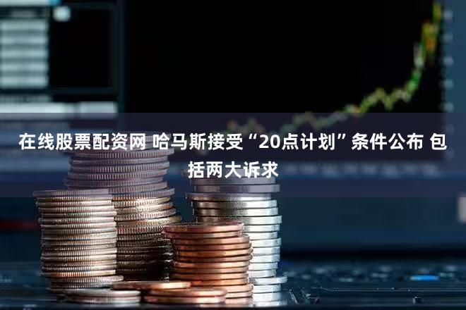 在线股票配资网 哈马斯接受“20点计划”条件公布 包括两大诉求