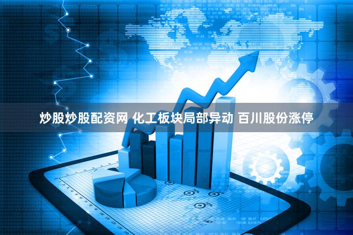 炒股炒股配资网 化工板块局部异动 百川股份涨停