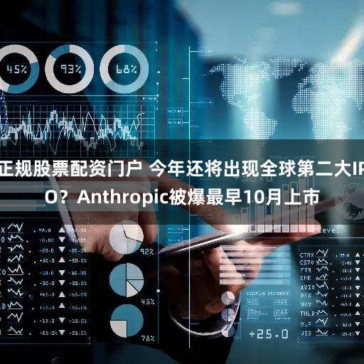 正规股票配资门户 今年还将出现全球第二大IPO？Anthropic被爆最早10月上市